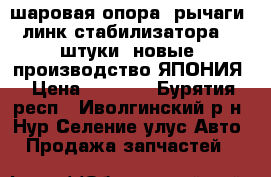 шаровая опора, рычаги, линк стабилизатора  2 штуки/ новые  производство ЯПОНИЯ › Цена ­ 1 000 - Бурятия респ., Иволгинский р-н, Нур-Селение улус Авто » Продажа запчастей   